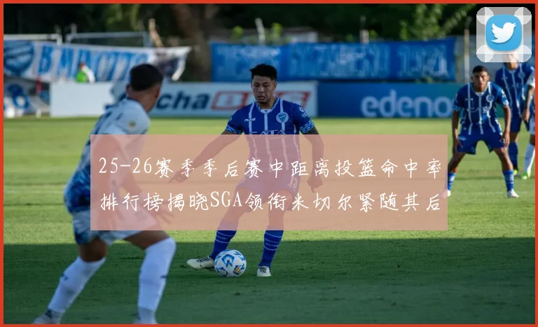 25-26赛季季后赛中距离投篮命中率排行榜揭晓SGA领衔米切尔紧随其后哈登位列第五