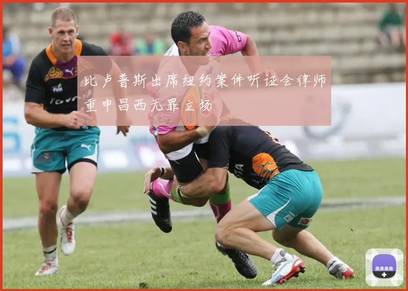 比卢普斯出席纽约案件听证会律师重申昌西无罪立场