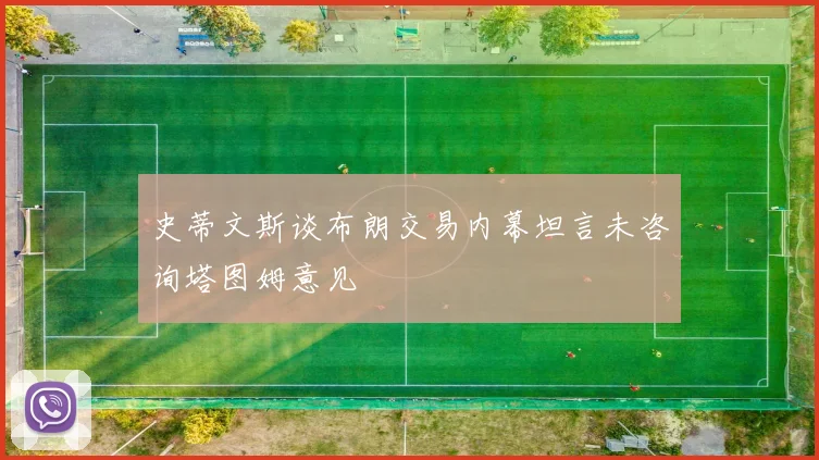 史蒂文斯谈布朗交易内幕坦言未咨询塔图姆意见