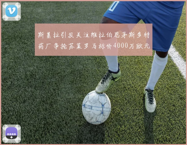 斯基拉引发关注维拉伯恩茅斯多特药厂争抢苏莱罗马标价4000万欧元