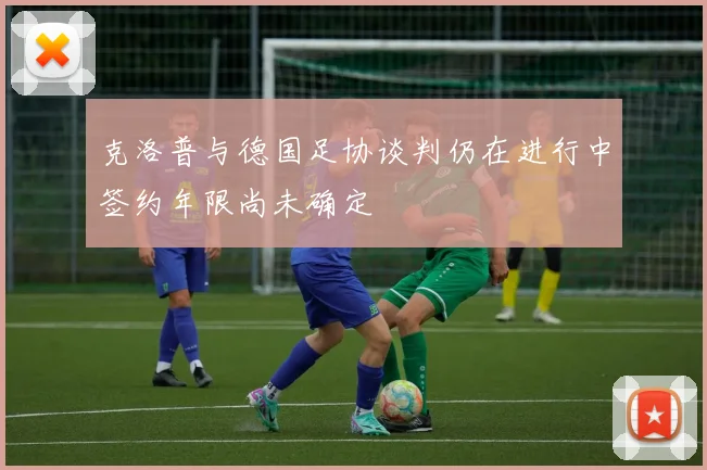 克洛普与德国足协谈判仍在进行中签约年限尚未确定