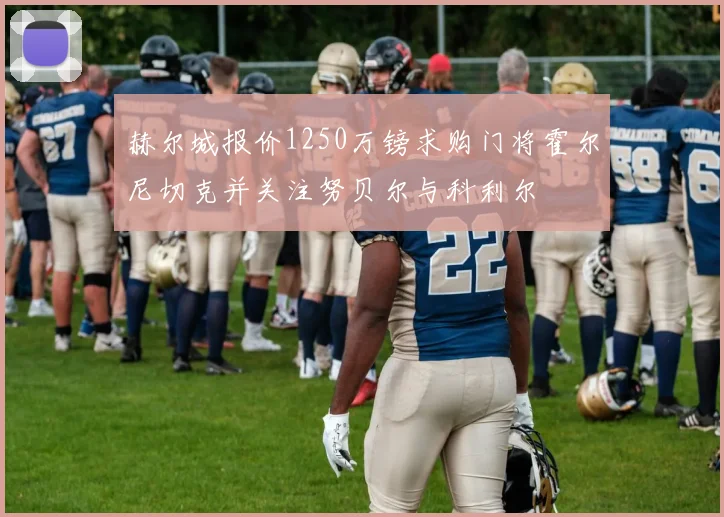 赫尔城报价1250万镑求购门将霍尔尼切克并关注努贝尔与科利尔