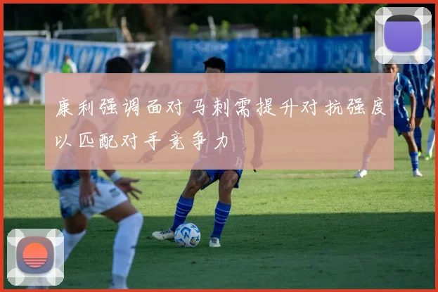 康利强调面对马刺需提升对抗强度以匹配对手竞争力