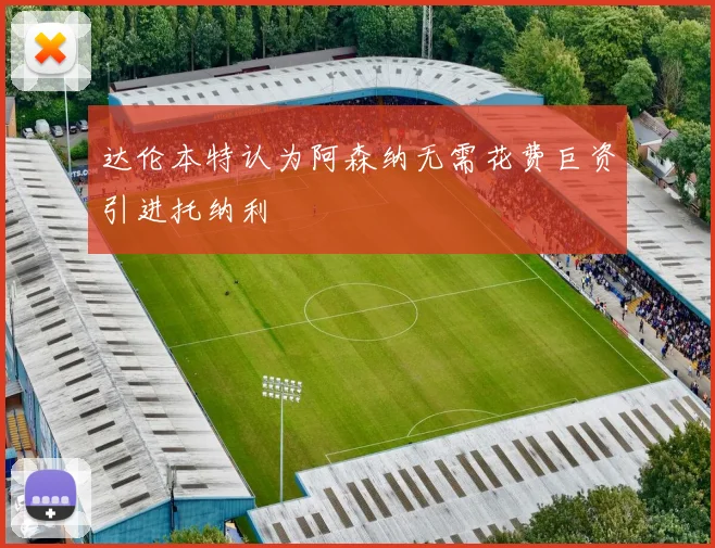 达伦本特认为阿森纳无需花费巨资引进托纳利