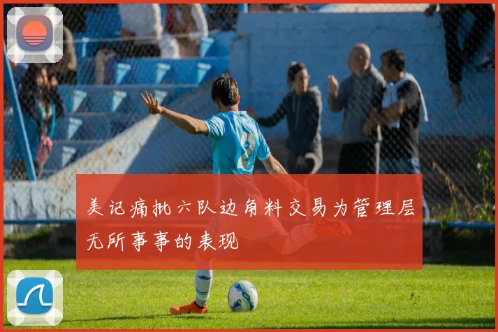 美记痛批六队边角料交易为管理层无所事事的表现