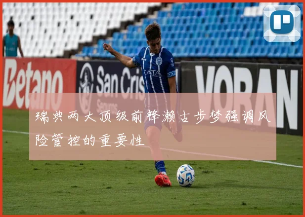 瑞典两大顶级前锋濑古步梦强调风险管控的重要性