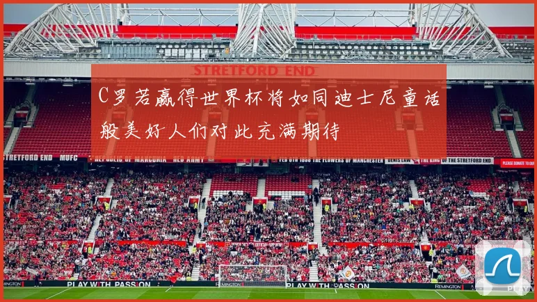 C罗若赢得世界杯将如同迪士尼童话般美好人们对此充满期待