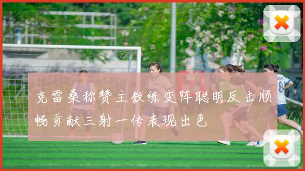克雷桑称赞主教练变阵聪明反击顺畅贡献三射一传表现出色