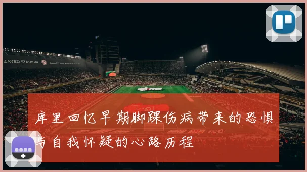 库里回忆早期脚踝伤病带来的恐惧与自我怀疑的心路历程